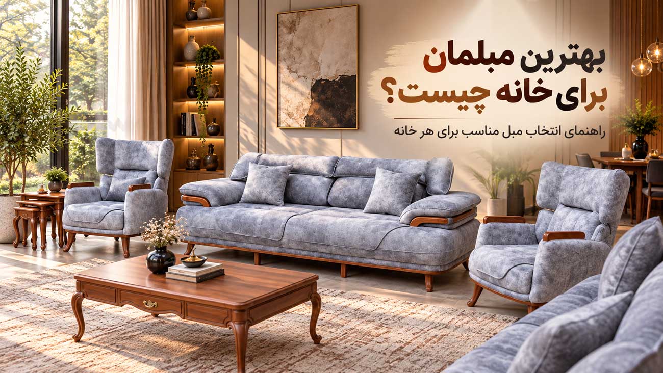 بهترین مبلمان برای خانه چیست؟ راهنمای انتخاب مبل مناسب برای هر خانه